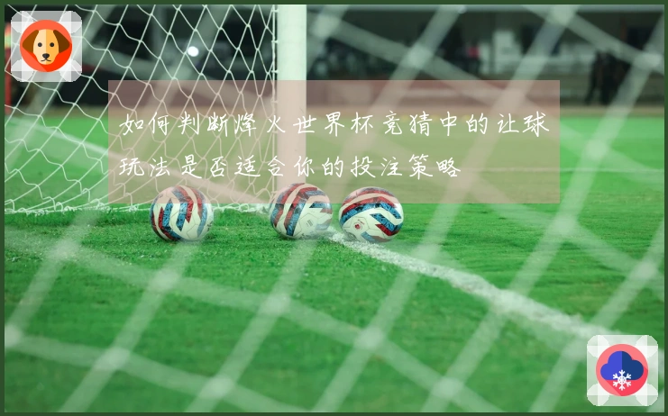 如何判断烽火世界杯竞猜中的让球玩法是否适合你的投注策略