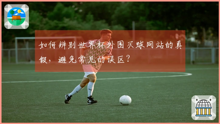 如何辨别世界杯外围买球网站的真假，避免常见的误区？