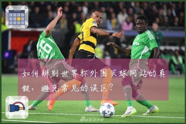 如何辨别世界杯外围买球网站的真假，避免常见的误区？