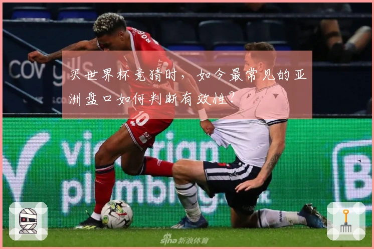 买世界杯竞猜时,如今最常见的亚洲盘口如何判断有效性?