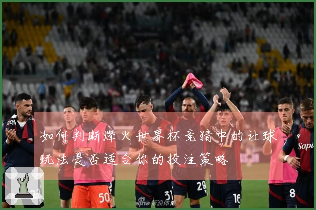 如何判断烽火世界杯竞猜中的让球玩法是否适合你的投注策略